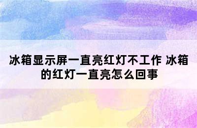 冰箱显示屏一直亮红灯不工作 冰箱的红灯一直亮怎么回事